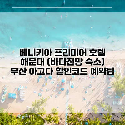 베니키아 프리미어 호텔 해운대 (바다전망 숙소) 부산 아고다 할인코드 예약팁
