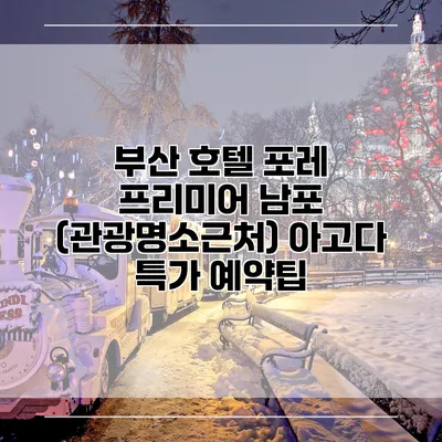 부산 호텔 포레 프리미어 남포 (관광명소근처) 아고다 특가 예약팁