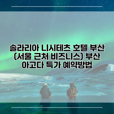 솔라리아 니시테츠 호텔 부산 (서울 근처 비즈니스) 부산 아고다 특가 예약방법