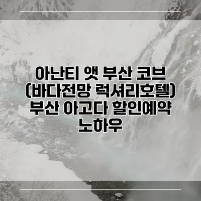 아난티 앳 부산 코브 (바다전망 럭셔리호텔) 부산 아고다 할인예약 노하우
