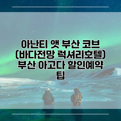 아난티 앳 부산 코브 (바다전망 럭셔리호텔) 부산 아고다 할인예약 팁
