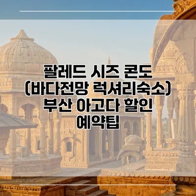 팔레드 시즈 콘도 (바다전망 럭셔리숙소) 부산 아고다 할인 예약팁
