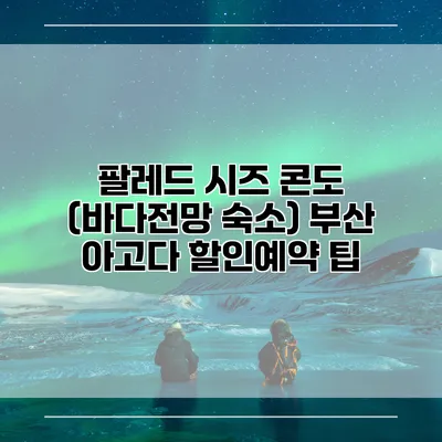 팔레드 시즈 콘도 (바다전망 숙소) 부산 아고다 할인예약 팁
