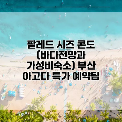 팔레드 시즈 콘도 (바다전망과 가성비숙소) 부산 아고다 특가 예약팁