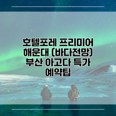 호텔포레 프리미어 해운대 (바다전망) 부산 아고다 특가 예약팁